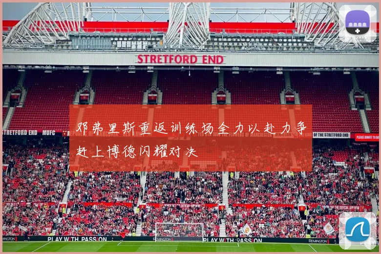 邓弗里斯重返训练场全力以赴力争赶上博德闪耀对决