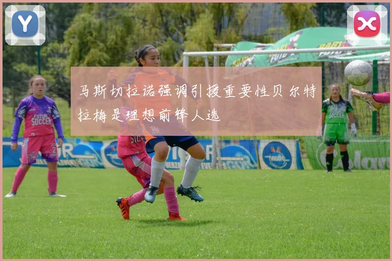 马斯切拉诺强调引援重要性贝尔特拉梅是理想前锋人选