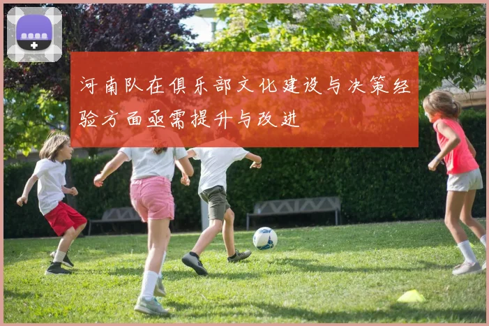 河南队在俱乐部文化建设与决策经验方面亟需提升与改进