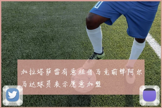 加拉塔萨雷有意租借马竞前锋阿尔马达球员表示愿意加盟
