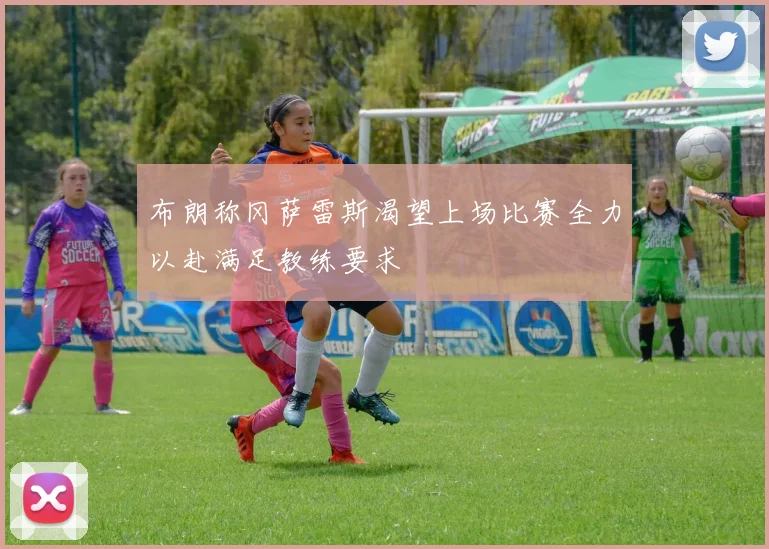 布朗称冈萨雷斯渴望上场比赛全力以赴满足教练要求