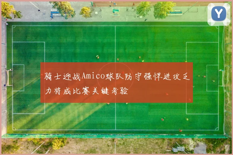 骑士迎战Amico球队防守强悍进攻乏力将成比赛关键考验