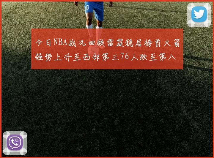 今日NBA战况回顾雷霆稳居榜首火箭强势上升至西部第三76人跌至第八位