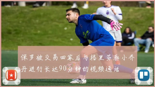 保罗被交易回家后与格里芬和小乔丹进行长达90分钟的视频通话