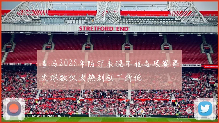 皇马2025年防守表现不佳各项赛事失球数仅次热刺创下新低