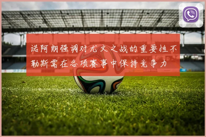 诺阿朗强调对尤文之战的重要性不勒斯需在各项赛事中保持竞争力
