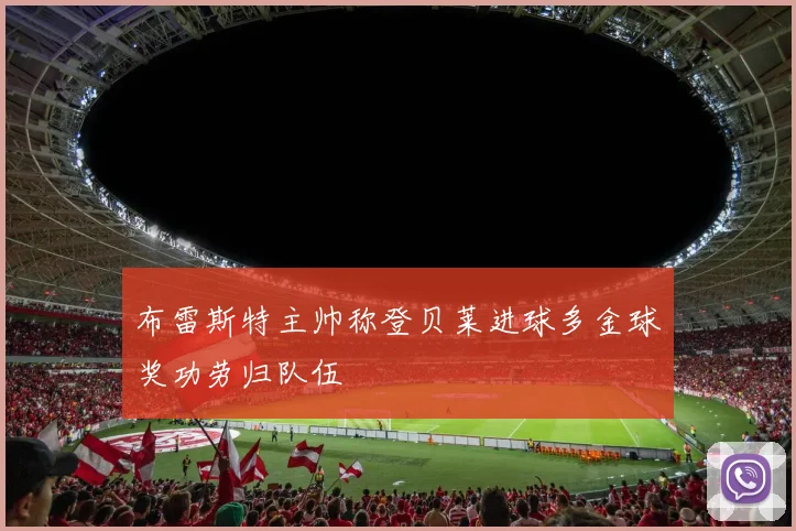 布雷斯特主帅称登贝莱进球多金球奖功劳归队伍