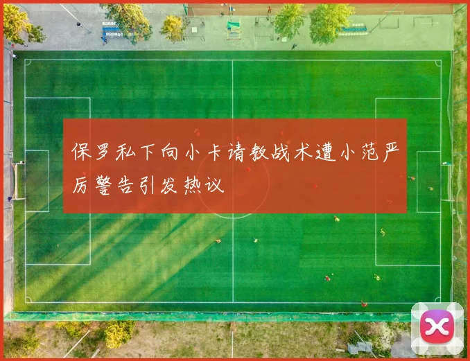 保罗私下向小卡请教战术遭小范严厉警告引发热议