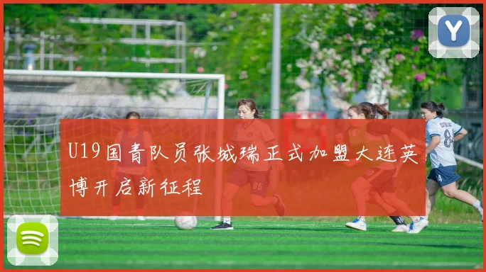 U19国青队员张城瑞正式加盟大连英博开启新征程