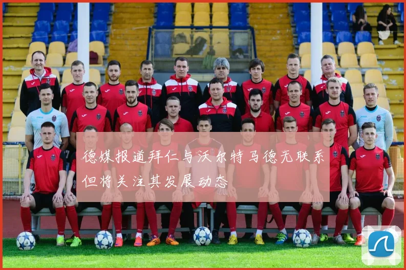 德媒报道拜仁与沃尔特马德无联系但将关注其发展动态