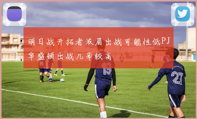 明日战开拓者浓眉出战可能性低PJ华盛顿出战几率较高
