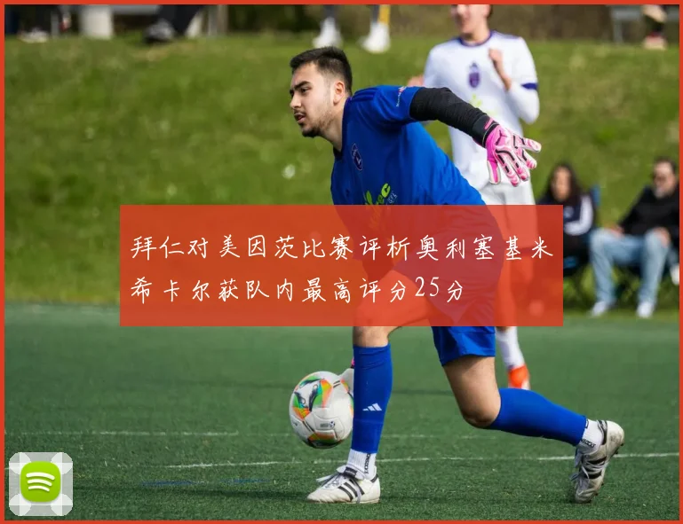 拜仁对美因茨比赛评析奥利塞基米希卡尔获队内最高评分25分
