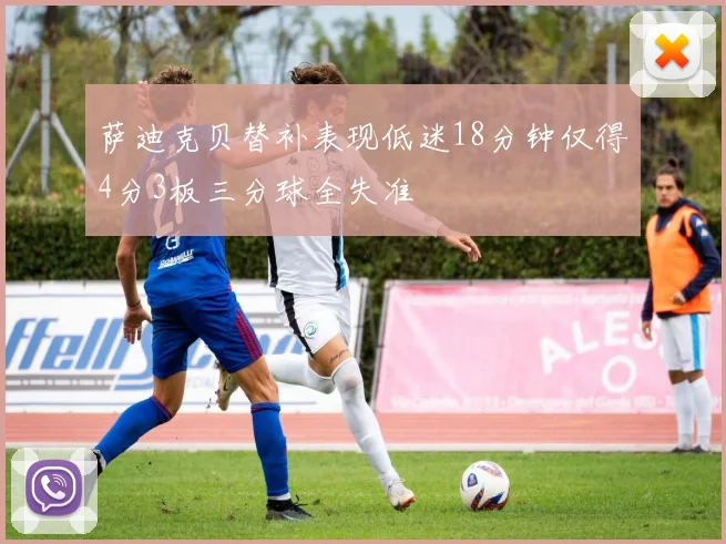 萨迪克贝替补表现低迷18分钟仅得4分3板三分球全失准