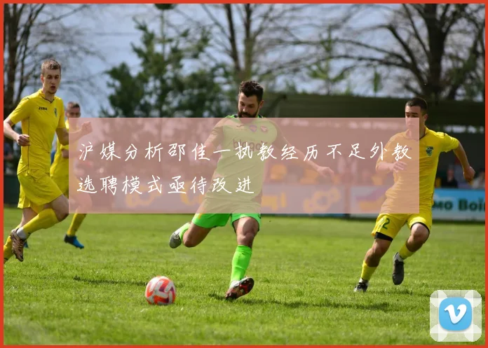 沪媒分析邵佳一执教经历不足外教选聘模式亟待改进